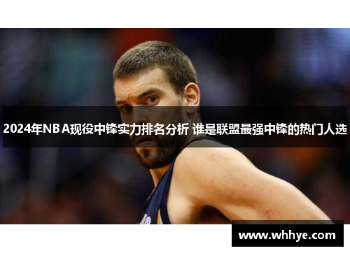 2024年NBA现役中锋实力排名分析 谁是联盟最强中锋的热门人选